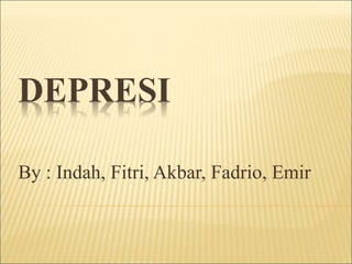 DEPRESI
By : Indah, Fitri, Akbar, Fadrio, Emir
 