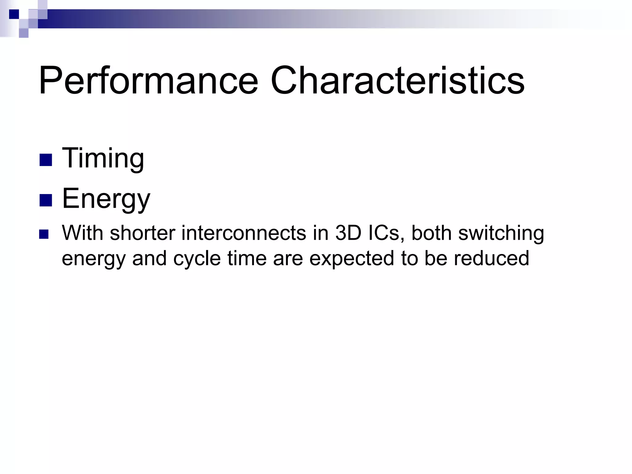 Performance Characteristics
 Timing
 Energy
 With shorter interconnects in 3D ICs, both switching
energy and cycle time are expected to be reduced
 