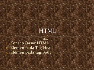 Materi :
1. Konsep Dasar HTML
2. Elemen pada Tag Head
3. Elemen pada tag Body
 