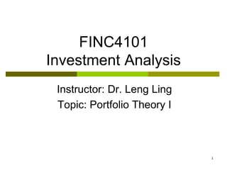 1
FINC4101
Investment Analysis
Instructor: Dr. Leng Ling
Topic: Portfolio Theory I
 
