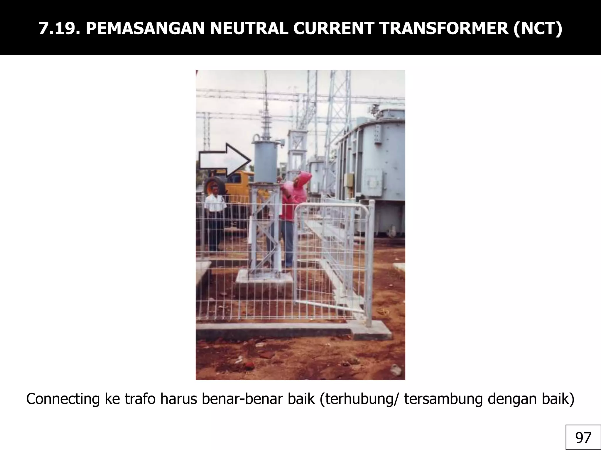 7.19. PEMASANGAN NEUTRAL CURRENT TRANSFORMER (NCT)
Connecting ke trafo harus benar-benar baik (terhubung/ tersambung dengan baik)
97
 