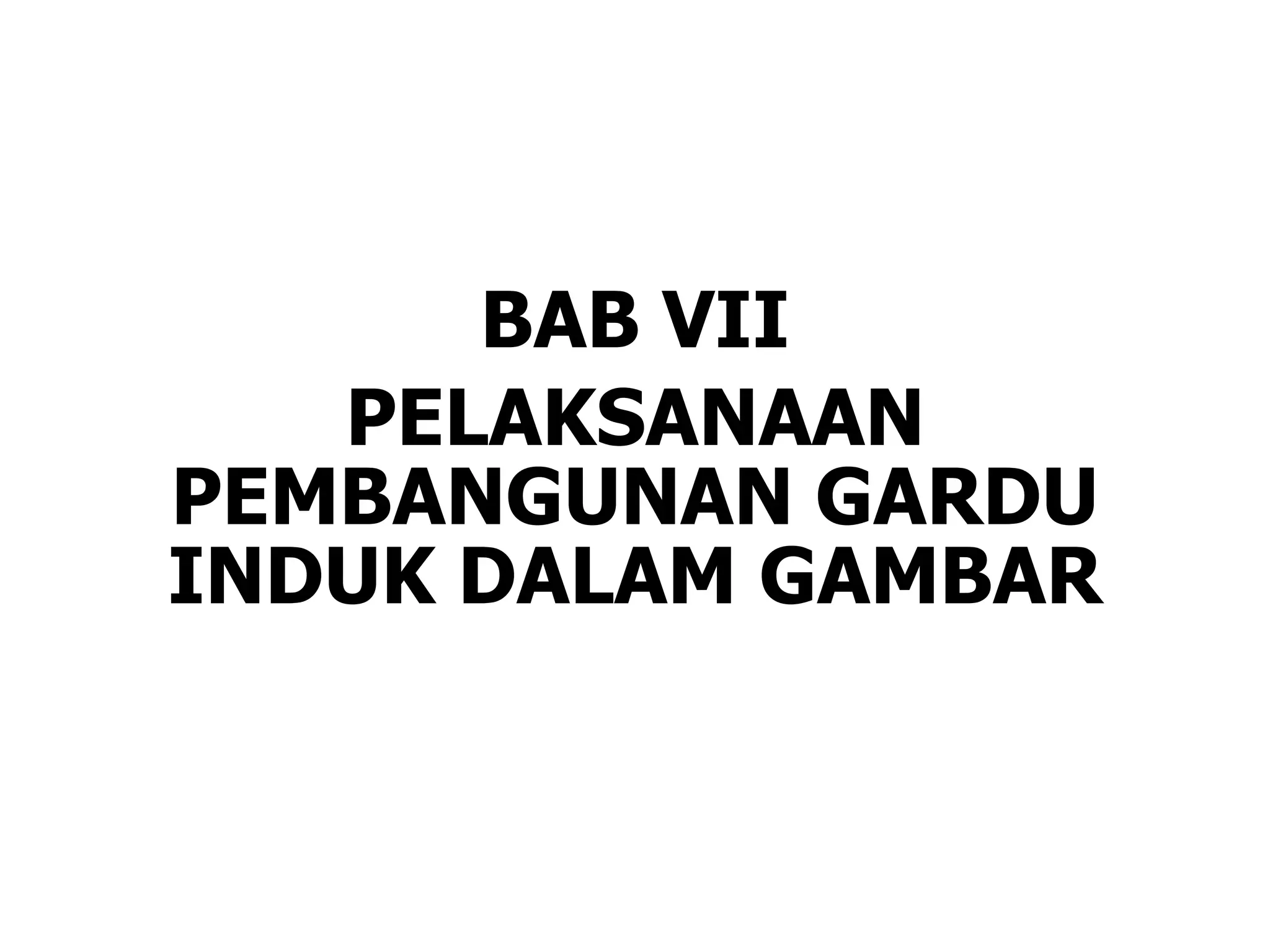 BAB VII
PELAKSANAAN
PEMBANGUNAN GARDU
INDUK DALAM GAMBAR
 