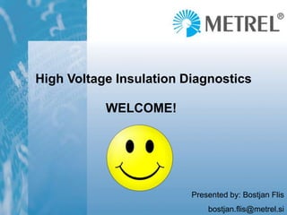 High Voltage Insulation Diagnostics
Presented by: Bostjan Flis
bostjan.flis@metrel.si
WELCOME!
 