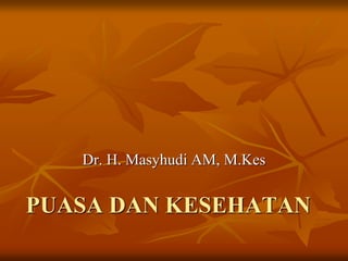PUASA DAN KESEHATAN
Dr. H. Masyhudi AM, M.Kes
 