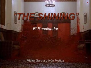 “THE SHINING”
El Resplandor
Víctor García e Iván Muñoz
 