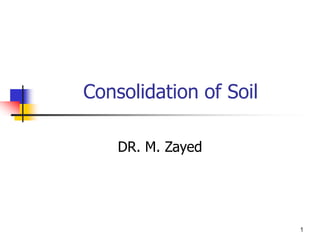 1
Consolidation of Soil
DR. M. Zayed
 