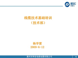 1
惠州市和宏电线电缆有限公司
线缆技术基础培训
（技术部）
杨学雷
2009-6-12
 