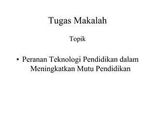 Tugas Makalah
Topik
• Peranan Teknologi Pendidikan dalam
Meningkatkan Mutu Pendidikan
 