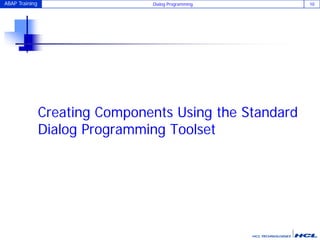 ABAP Training Dialog Programming 10
Creating Components Using the Standard
Dialog Programming Toolset
 