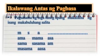 • Pagsasama ng mga tunog upang makalikha ng
isang makabuluhang salita
m s a ………………………
ama mama asa
sama sasama am
masama aasa
 