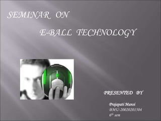 SEMINAR ON
E-BALL TECHNOLOGY
PRESENTED BY
Prajapati Mansi
BMU-20020201504
6th sem
 