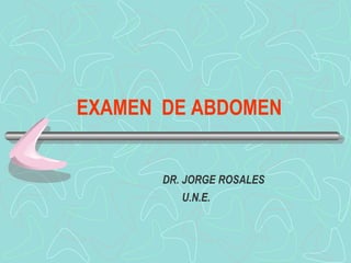 EXAMEN DE ABDOMEN
DR. JORGE ROSALES
U.N.E.
 