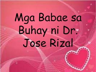 Mga Babae sa
Buhay ni Dr.
Jose Rizal
 