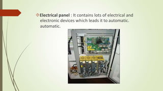Electrical panel : It contains lots of electrical and
electronic devices which leads it to automatic.
automatic.
 