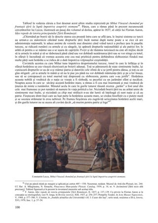 100
Tabloul în vederea căruia a fost desenat acest ultim studiu reprezintă pe Mihai Viteazul chemând pe
fruntașii țării la luptă împotriva asupririi otomane96
. Pânza, care a rămas până în prezent necunoscută
cercetătorilor lui Lecca, ilustrează un pasaj din volumul al doilea, apărut în 1837, al cărții lui Florian Aaron,
Idee repede de istoria principatului Țării Românești:
„Chiemând pe boerii săi le descrie starea cea proastă întru care se află țara, le înșirui sistema ce turcii
au urmat-o cu statornicie călcând toate drepturile țării încât numai după nume poate a se zice că are
administrație națională; le aduce aminte de vremile mai dinainte când vrând turcii a preface țara în pașalâc
turcesc, se ridicară rumânii cu armele și cu sângele, își apărară drepturile naționalității și ale patriei lor; le
arătă că pentru a se mântui sau a se ușura de caprițiile Porții și de răutatea turcească nu este alt mijloc decât
să ia armele în mână și să se răsboiască până când sau vor dobândi neatârnarea țării sau se vor stinge cu totul;
în sfârșit îi încredință că vremea aceasta este cea mai prielnică pentru dobândirea slobozeniei fiindcă mai
multe părți sunt hotărâte a se ridica de o dată împotriva vrăjmașilor creștinătății.
Cuvintele acestea cu care Mihai tuna împotriva despotismului turcesc, tonul în care le înfățișa și în
sfârșit hotărârea sa cea vitează electrizară pe boierii adunați. Toți se pătrunseră de niște simtimente înalte, își
cunoscură drepturile ce au de a-și mântui patria și datoriile cele sfinte de a se jertfi pentru dânsa, și toți cu un
glas strigară: „să ia armele în mână și să nu le pue jos până nu vor dobândi mântuința țării și pe a lor însuși,
sau să se cotropească cu totul murind toți dinpreună cu slobozenia, pentru care s-au jertfit”. Hotărârea
aceasta nobilă și vrednică de o nație ce voește a fi slobodă, se pecetlui cu un jurământ sfânt și necălcat.
Noaptea aceea în care se săvârși această hotărâre mare, a rămas a fi cea mai însemnată și mai vrednică de
ținerea de minte a rumânilor. Minutul acela în care în gurile tuturor răsună zicerea „jurăm” a fost unul din
cele mai frumoase ce pot rumânii să numere în viața politică a lor. Niciodată boerii țării nu au arătat unire de
simtimente mai înalte, și niciodată cu chip mai strălucit n-au dat lumii să înțeleagă că sunt nație și că au
patrie. Fieștecare dintr-înșii care au luat parte la hotărârea aceasta mare, se credea însuflețit cu o putere nuoă
și se socotea strămutat în erou nebiruit. Pe fruntea fieșcăruia era zugrăvită seriozitatea hotărârei acelii mari,
și din gurile tuturor nu se auzea alt cuvânt decât „să murim pentru patrie și lege”97
.
Constantin Lecca, Mihai Viteazul chemând pe fruntașii țării la luptă împotriva asupririi otomane.
96
Ulei pe pânză tăiată pe margini și aplicată pe carton 405 × 550. Nesemnat, nedatat. Muzeul de Artă din Ploiești, inv. 244.
Cf. Har. A. Mărgineanu, N. Simache, Pinacoteca Muncipiului Ploiești. Catalog, 1939, p. 14, nr. 9: Jurământul [fără nicio altă
precizare]. Tabloul figurează și în prezent în inventarul muzeului sub același titlu.
97
F. Aaron, Idee repede de istoria prințipatului Țării Românești, II, 1837, p. 137–139. Cu privire la Florian Aaron și la
concepția sa istoriografică, vezi N. Iorga, în Revista istorică, XIII, 1927, p. 256–257; Pompiliu Teodor, în Acta Musaei Napocensis,
V, 1968, p. 577–586; V. Cristian, în „Analele științifice ale Universității «Al. I. Cuza» din Iași”, serie nouă, secțiunea a III-a, Istoria,
XVI, 1970, fasc. 1, p. 37–54.
 
