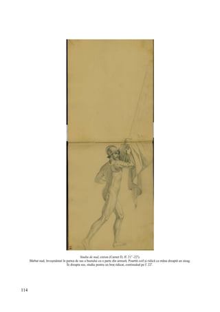 114
Studiu de nud, creion (Carnet D, ff. 21v
-22r
).
Bărbat nud, înveșmântat în partea de sus a bustului cu o parte din armură. Poarttă coif și ridică cu mâna dreaptă un steag.
În dreapta sus, studiu pentru un braț ridicat, continuând pe f. 22r
.
 