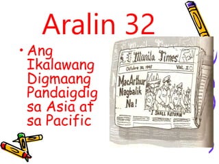 Aralin 32
• Ang
Ikalawang
Digmaang
Pandaigdig
sa Asia at
sa Pacific
 