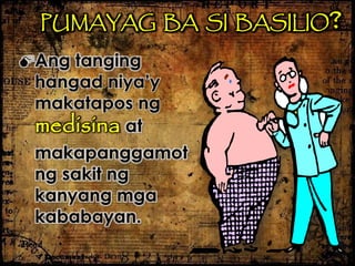 PUMAYAG BA SI BASILIO?
Ang tanging
hangad niya’y
makatapos ng
medisina at
makapanggamot
ng sakit ng
kanyang mga
kababayan.
 