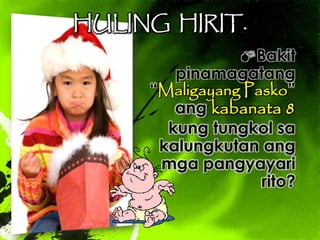 HULING HIRIT.
Bakit
pinamagatang
“Maligayang Pasko”
ang kabanata 8
kung tungkol sa
kalungkutan ang
mga pangyayari
rito?
 