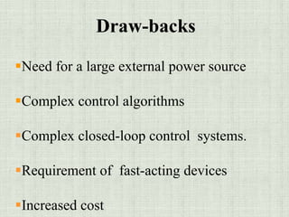 Draw-backs
Need for a large external power source
Complex control algorithms
Complex closed-loop control systems.
Requirement of fast-acting devices
Increased cost
 