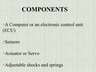 COMPONENTS
A Computer or an electronic control unit
(ECU)
Sensors
Actuator or Servo
Adjustable shocks and springs
 