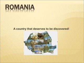ROMANIA
A country that deserves to be discovered!
 
