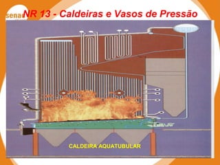 NR 13 - Caldeiras e Vasos de Pressão
CALDEIRA AQUATUBULAR
 