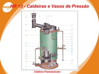 NR 13 - Caldeiras e Vasos de Pressão
Caldeira Flamotubular:
 