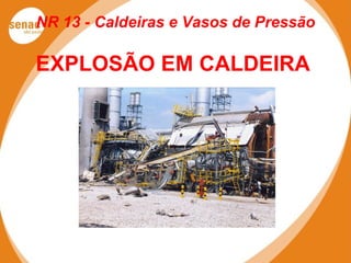 NR 13 - Caldeiras e Vasos de Pressão
EXPLOSÃO EM CALDEIRA
 