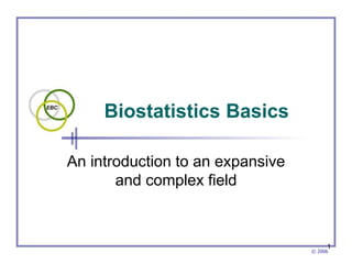 © 2006
1
Biostatistics Basics
An introduction to an expansive
and complex field
 