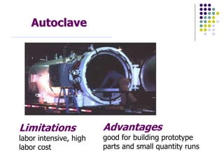 Autoclave
Limitations
labor intensive, high
labor cost
Advantages
good for building prototype
parts and small quantity runs
 