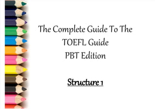 The Complete Guide To The
TOEFL Guide
PBT Edition
Structure
 