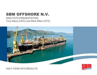 SBM OFFSHORE N.V.
ANALYSTS PRESENTATION
Tony Mace (CEO) and Mark Miles (CFO)
HALF-YEAR 2010 RESULTS
«
Photo
courtesy
of
Petrobras
»
 