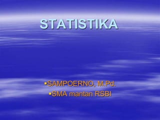 STATISTIKA
SAMPOERNO, M.Pd.
SMA mantan RSBI
 