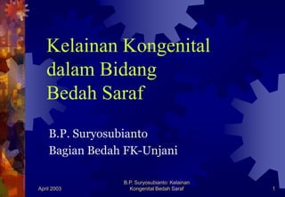 April 2003
B.P. Suryosubianto: Kelainan
Kongenital Bedah Saraf 1
Kelainan Kongenital
dalam Bidang
Bedah Saraf
B.P. Suryosubianto
Bagian Bedah FK-Unjani
 