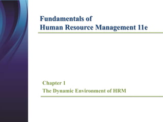 Fundamentals of
Human Resource Management 11e
Chapter 1
The Dynamic Environment of HRM
 