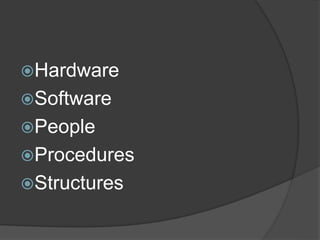 Hardware
Software
People
Procedures
Structures
 