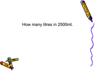 How many litres in 2500ml.
 