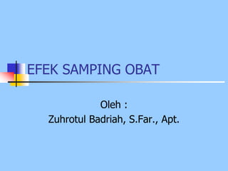 EFEK SAMPING OBAT
Oleh :
Zuhrotul Badriah, S.Far., Apt.
 