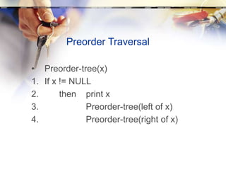 Preorder Traversal
• Preorder-tree(x)
1. If x != NULL
2. then print x
3. Preorder-tree(left of x)
4. Preorder-tree(right of x)
 