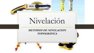 Nivelación
METODOS DE NIVELACION
TOPOGRÁFICA
 