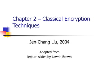 Chapter 2 – Classical Encryption
Techniques
Jen-Chang Liu, 2004
Adopted from
lecture slides by Lawrie Brown
 