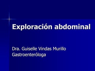 Exploración abdominal
Dra. Guiselle Vindas Murillo
Gastroenteróloga
 