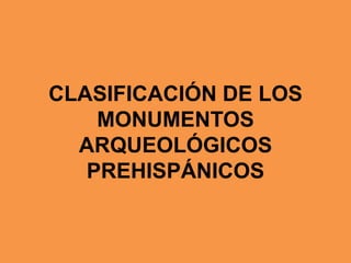 CLASIFICACIÓN DE LOS
MONUMENTOS
ARQUEOLÓGICOS
PREHISPÁNICOS
 