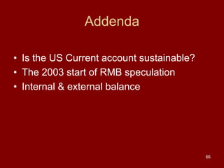 66
Addenda
• Is the US Current account sustainable?
• The 2003 start of RMB speculation
• Internal & external balance
 