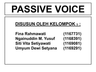 PASSIVE VOICE
DISUSUN OLEH KELOMPOK 7 :
Fina Rahmawati (1167731)
Ngainuddin M. Yusuf (1168391)
Siti Vita Setiyawati (1169081)
Umyum Dewi Setyana (1169291)
 