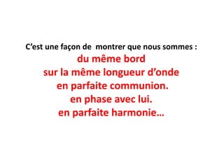 C’est une façon de montrer que nous sommes :
du même bord
sur la même longueur d’onde
en parfaite communion.
en phase avec lui.
en parfaite harmonie…
 