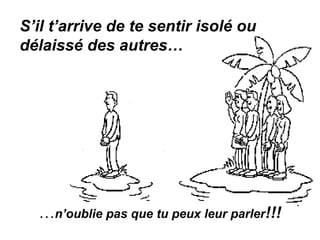 S’il t’arrive de te sentir isolé ou
délaissé des autres…
…n’oublie pas que tu peux leur parler!!!
 