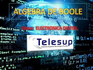 ALGEBRA DE BOOLE
Curso: ELECTRONICA DIGITAL
 