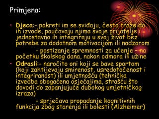 Primjena:
• Djeca:- pokreti im se sviđaju, često traže da
ih izvode, poučavaju njima svoje prijatelje i
jednostavno ih integriraju u svoj život bez
potrebe za dodatnom motivacijom ili nadzorom
- postizanje spremnosti za učenje – na
početku školskog dana, nakon odmora ili užine
• Odrasli:- naročito oni koji se bave sportom
(koji zahtijevaju smirenost, usredotočenost i
integriranost) ili umjetnošću (tehnička
izvedba obogaćena osjećajima, strašću što
dovodi do zapanjujuće dubokog umjetničkog
izraza)
- sprječava propadanje kognitivnih
funkcija zbog starenja ili bolesti (Alzheimer)
 